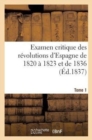 Image for Examen Critique Des Revolutions d&#39;Espagne de 1820 A 1823 Et de 1836 (Ed.1837) Tome 1
