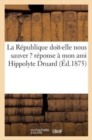 Image for La Republique Doit-Elle Nous Sauver ? Reponse A Mon Ami Hippolyte Druard (Ed.1875)
