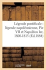 Image for Legende Pontificale: Legende Napoleonienne, Pie VII Et Napoleon Ier, 1800-1815 (Ed.1884)