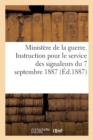 Image for Ministere de la Guerre. Instruction Pour Le Service Des Signaleurs Du 7 Septembre 1887 (Ed.1887) : , Precedee Du Reglement Sur l&#39;Organisation Et Le Fonctionnement Du Service...