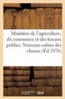 Image for Ministere de l&#39;Agriculture, Du Commerce Et Des Travaux Publics. Nouveau Cahier Des Clauses (Ed.1876)