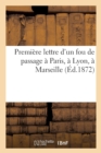Image for Premiere Lettre d&#39;Un Fou de Passage A Paris, A Lyon, A Marseille (Ed.1872)