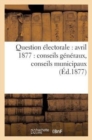 Image for Question Electorale: Avril 1877: Conseils Generaux, Conseils Municipaux (Ed.1877)
