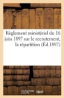 Image for Reglement Ministeriel Du 16 Juin 1897 Sur Le Recrutement, La Repartition (Ed.1897) : , l&#39;Administration Et l&#39;Inspection Des Officiers de Reserve Et Des Officiers de l&#39;Armee Territoriale