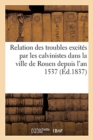 Image for Relation Des Troubles Excites Par Les Calvinistes Dans La Ville de Rouen Depuis l&#39;An 1537 (Ed.1837) : Jusqu&#39;en l&#39;An 1582: Ecrite Par Un Temoin Oculaire...