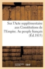 Image for Sur l&#39;Acte Supplementaire Aux Constitutions de l&#39;Empire. Au Peuple Francais (Ed.1815)