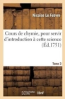 Image for Cours de Chymie, Pour Servir d&#39;Introduction ? Cette Science. Tome 3