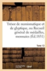 Image for Tresor de Numismatique Et de Glyptique, Ou Recueil General de Medailles. Tome 13 : , Monnaies, Pierres Gravees, Bas-Reliefs Tant Anciens Que Modernes