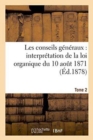 Image for Les Conseils Generaux: Interpretation de la Loi Organique Du 10 Aout 1871.... T. 2