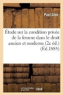 Image for ?tude Sur La Condition Priv?e de la Femme Dans Le Droit Ancien Et Moderne (2e ?d.)