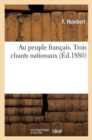 Image for Au Peuple Francais. Trois Chants Nationaux : La Prise de la Bastille, Le Soldat de Verdun Et Le Volontaire de Valmy
