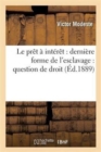 Image for Le Pr?t ? Int?r?t: Derni?re Forme de l&#39;Esclavage: Question de Droit