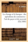 Image for Le Change Et La Banque: Des Operations de Commerce: l&#39;Art de Payer Et de Recevoir
