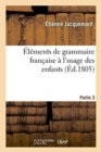 Image for Elements de Grammaire Francaise A l&#39;Usage Des Enfants Partie 3