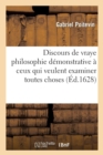 Image for Discours de Vraye Philosophie D?monstrative, Sp?cialement Adress? ? Ceux, Qui Sans Pr?jug?