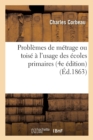 Image for Problemes de Metrage Ou Toise A l&#39;Usage Des Ecoles Primaires. Problemes Sans Les Solutions