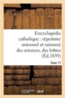 Image for Encyclop?die Catholique, R?pertoire Universel &amp; Raisonn? Des Sciences, Des Lettres, Des Arts Tome 17