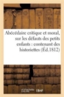 Image for Abecedaire Critique Et Moral, Sur Les Defauts Des Petits Enfants: Contenant Des Historiettes : Morales, Et Une Instruction A Leur Usage