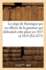 Image for Le Siege de Huningue, Par Un Officier de la Garnison Qui Defendait Cette Place En 1813 Et En 1814