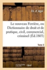 Image for Le Nouveau Ferriere, Ou Dictionnaire de Droit Et de Pratique, Civil, Commercial, Criminel Tome 3