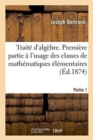 Image for Traite d&#39;Algebre, A l&#39;Usage Des Classes de Mathematiques Elementaires Partie 1