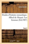 Image for Etudes d&#39;Histoire Romantique. Alfred de Musset: Les Femmes Tome 2