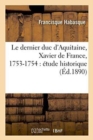 Image for Le Dernier Duc d&#39;Aquitaine, Xavier de France, 1753-1754: ?tude Historique