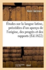 Image for Etudes Sur La Langue Latine, Precedees d&#39;Un Apercu de l&#39;Origine, Des Progres Et Des Rapports