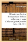 Image for M?moire Sur l&#39;Action Th?rapeutique de l&#39;Eau Sulfureuse Et Iod?e d&#39;Allevard, Pr?s Grenoble Is?re 1855