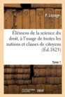 Image for Elemens de la Science Du Droit, A l&#39;Usage de Toutes Les Nations Et Classes de Citoyens. Tome 1