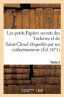 Image for Les Petits Papiers Secrets Des Tuileries Et de Saint-Cloud Etiquetes Par Un Collectionneur
