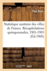Image for Statistique Sanitaire Des Villes de France. Recapitulations Quinquennales, 1901-1905 : Resultats Comparatifs Des Quatre Periodes 1886-1890, 1891-1895, 1896-1900, 1901-1905