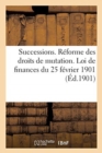 Image for Successions. Reforme Des Droits de Mutation. Loi de Finances Du 25 Fevrier 1901 : Tarifs Des Droits de Mutation Par Deces Et Par Donations Entre Vifs