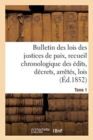 Image for Bulletin Des Lois Des Justices de Paix, Recueil Chronologique Des Edits, Decrets, Arretes, Tome 1 : Lois, Ordonnances Depuis 1563 Jusqu&#39;en 1852, Annotes Et Expliques Par M. J.-L. Jay, .