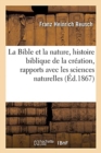 Image for La Bible Et La Nature: Lecons Sur l&#39;Histoire Biblique de la Creation Dans Ses Rapports Avec Les : Sciences Naturelles