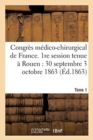 Image for Congres Medico-Chirurgical de France. 1re Session Tenue A Rouen Du 30 Septembre Au 3 Tome 1 : Octobre 1863.