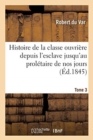 Image for Histoire de la Classe Ouvriere Depuis l&#39;Esclave Jusqu&#39;au Proletaire de Nos Jours. Tome 3