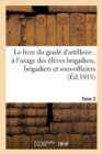 Image for Le Livre Du Grade d&#39;Artillerie: A l&#39;Usage Des Eleves Brigadiers, Brigadiers &amp; Sous-Officiers Tome 2