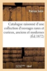 Image for Catalogue Raisonne d&#39;Une Collection d&#39;Ouvrages Rares Et Curieux, Anciens Et Modernes, Detruite