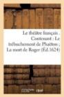 Image for Le Theatre Francais . Contenant: Le Trebuchement de Phaeton La Mort de Roger La Mort de