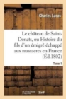 Image for Le Ch?teau de Saint-Donats, Ou Histoire Du Fils d&#39;Un ?migr? ?chapp? Aux Massacres En France. Tome 1