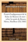 Image for Projet d&#39;Endiguement de la Seine de Rouen A La Mer Pour Relier Entr&#39;eux Les Ports de Rouen, : Du Havre Et d&#39;Honfleur: Avec Observations Et Documents Produits A l&#39;Enquete Ouverte A Rouen 1860