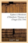 Image for Epitres A Messieurs d&#39;Alambert, Thomas Et d&#39;Arget