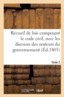 Image for Recueil de Lois Composant Le Code Civil, Avec Les Discours Des Orateurs Du Gouvernement. Tome 2