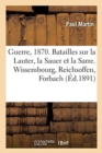 Image for Guerre de 1870. Batailles Sur La Lauter, La Sauer Et La Sarre. Wissembourg, Reichsoffen, Forbach