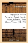 Image for Voyages de Richard Pockocke. Orient, Egypte, Arabie, Palestine, Syrie, Gr?ce, Thrace. Tome 2