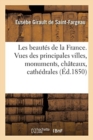 Image for Les Beaut?s de la France. Vues Des Principales Villes, Monuments, Ch?teaux, Cath?drales : Et Sites Pittoresques de la France