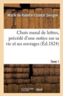 Image for Choix Moral de Lettres, Pr?c?d? d&#39;Une Notice Sur Sa Vie Et Ses Ouvrages. Tome 1