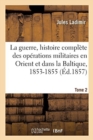 Image for La Guerre, Histoire Des Op?rations Militaires En Orient Et Dans La Baltique, 1853-1855. Tome 2