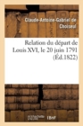 Image for Relation Du D?part de Louis XVI, Le 20 Juin 1791 : ?crite En Ao?t 1791, Dans La Prison de la Haute Cour Nationale d&#39;Orl?ans